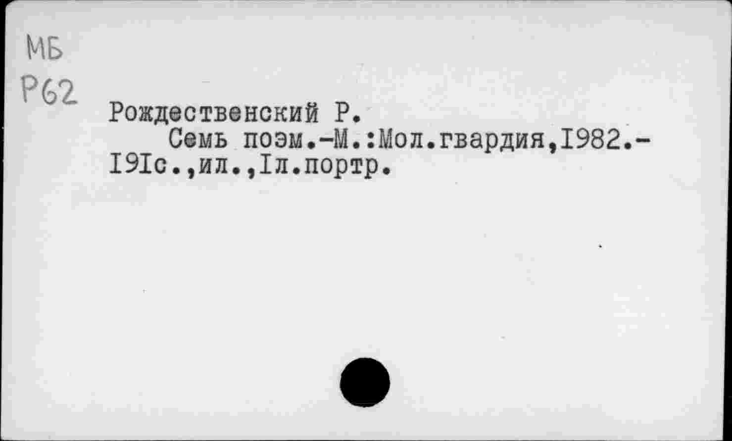 ﻿Р62
Рождественский Р.
Семь поэм.—М.:Мол.гвардия,1982. 191с.,ил.,1л.портр.